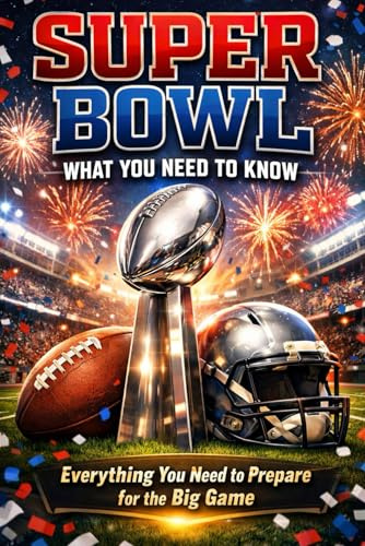 Super Bowl: What You Need to Know: Everything You Need to Prepare for the Big Game