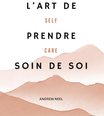 L'Art de Prendre Soin de Soi : Le Guide du Self-Care: Fixer des limites, dire non sans culpabiliser, préserver son énergie : des outils simples et puissants pour retrouver équilibre et confiance
