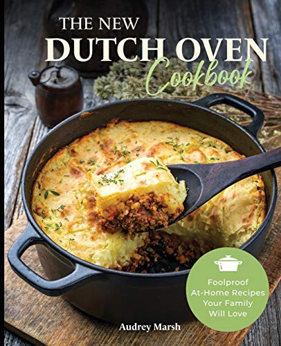 The New Dutch Oven Cookbook: Foolproof At-Home Recipes Your Family Will Love (Compatible with LeCreuset, Lodge, Cuisinart, Crock Pot & All Brands)