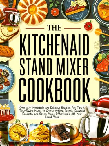 The KitchenAid Stand Mixer Cookbook (Full Colored): Over 110+ Irresistible and Delicious Recipes, Pro Tips & Time-Saving Hacks to Create Artisan ... Meals Effortlessly with Your Stand Mixer