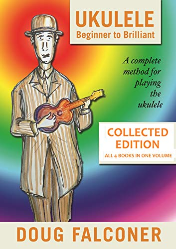 UKULELE BEGINNER TO BRILLIANT BOOKS 1 TO 4: COLLECTED EDITION: A COMPLETE METHOD FOR PLAYING THE UKULELE (UKULELE: BEGINNER TO BRILLIANT) (English Edition)