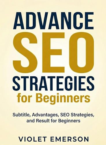 Advance SEO Strategies for Beginners: Dive Deeper into Search Engine Optimization to Drive Organic Traffic and Improve Rankings (For Beginners (For Beginners))
