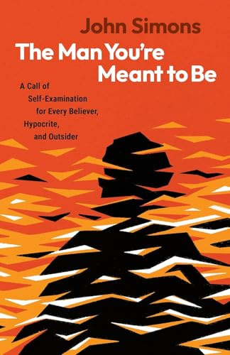 The Man You're Meant to Be: A Call of Self-examination for Every Believer, Hypocrite, and Outsider