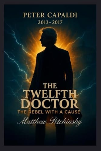 The Twelfth Doctor: The Rebel with a Cause (Peter Capaldi, 2013-2017)