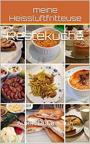 meine Heissluftfritteuse: 40 leckere Rezepte - frisch gekocht oder Resteküche