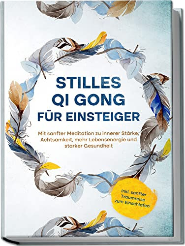 Stilles Qi Gong für Einsteiger: Mit sanfter Meditation zu innerer Stärke, Achtsamkeit, mehr Lebensenergie und starker Gesundheit | inkl. sanfter Traumreise zum Einschlafen