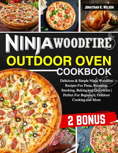 Ninja Woodfire Outdoor Oven Cookbook: Delicious & Simple Ninja Woodfire Recipes For Pizza, Roasting, Smoking, Baking and Dehydrate | Perfect For Beginners, Outdoor Cooking and More
