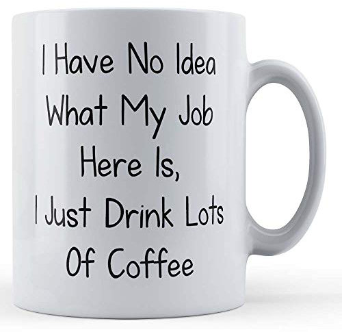 Funny Mug Banter, Work, Office, I Have No Idea What My Job Here is, I Just Drink Lots of Coffee - Gift Mug, Ceramic, 11fl.oz.
