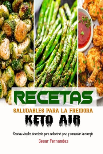 Recetas saludables para la freidora Keto Air: Recetas simples de cetosis para reducir el peso y aumentar la energía