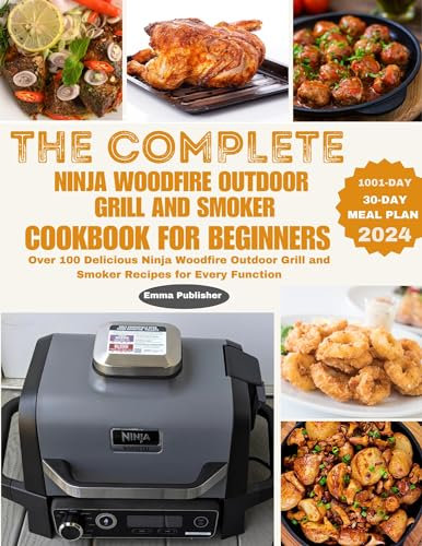The Complete Ninja Woodfire Outdoor Grill and Smoker Cookbook for Beginners : Over 100 Delicious Ninja Woodfire Outdoor Grill and Smoker Recipes for Every ... (Ninja Grill and Oven Collections 1)