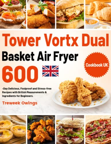 Tower Vortx Dual Basket Air Fryer Cookbook UK: 600-Day Delicious, Foolproof and Stress-free Recipes with British Measurements & Ingredients for Beginners.