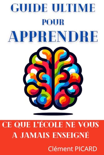 Guide Ultime pour Apprendre: Ce que l'école ne vous a jamais enseigné