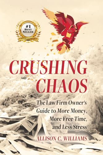 Crushing Chaos: The Law Firm Owner’s Guide to More Money, More Free Time, and Less Stress