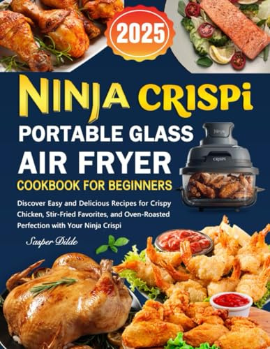 Ninja Crispi Portable Glass Air Fryer Cookbook for Beginners: Discover Easy and Delicious Recipes for Crispy Chicken, Stir-Fried Favorites, and Oven-Roasted Perfection with Your Ninja Crispi