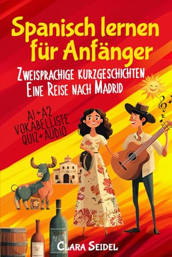 Spanisch lernen für Anfänger: 10 Kurzgeschichten, die eine große Geschichte erzählen Eine Reise nach Madrid - Lerne mühelos Spanisch mit ... Einstieg in Alltag und Urlaub A1/A2