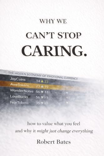 Why We Can't Stop Caring.: How To Value What You Feel - And Why It Might Just Change Everything