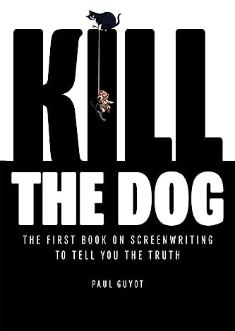 KILL THE DOG: The First Book on Screenwriting to Tell You the Truth