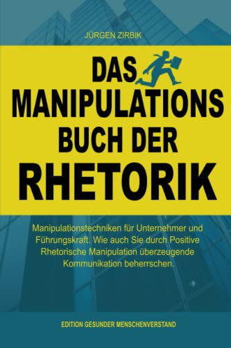 Das Manipulations Buch der Rhetorik: Manipulationstechniken für Unternehmer und Führungskraft. Wie auch Sie durch Positive Rhetorische Manipulation überzeugende Kommunikation beherrschen.