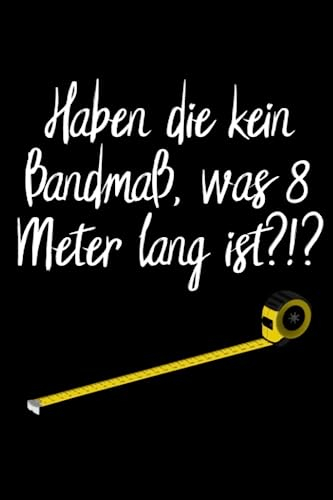 Haben die kein Bandmaß, was 8 Meter lang ist ?!?: Jahreskalender 2024 Kalender A5 Notizbuch für Bauarbeiter und lustige Menschen