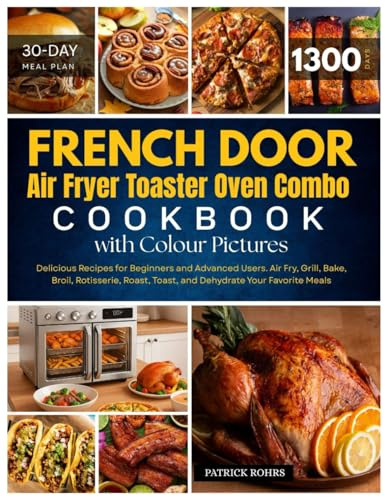 French Door Air Fryer Toaster Oven Combo Cookbook with Colour Pictures: 1300 Days of Delicious Recipes for Beginners and Advanced Users. Air Fry, ... Your Favorite Meals | With 30-Day Meal Plan