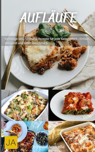 Aufläufe: Herzhafte und vielseitige Rezepte für köstliche Ofengerichte - Einfach zuzubereiten, sättigend und perfekt für jeden Anlass