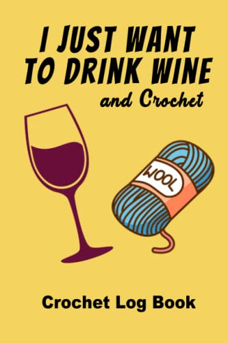 Crochet Log Book | Crochet Journal Log Book for Keeping a Record of Your Projects | I just want to drink wine and crochet | 6x9 inches | 120 pages