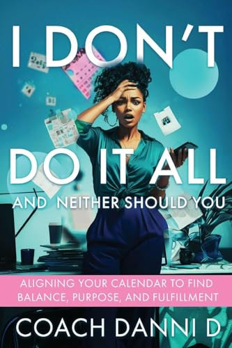 I Don't Do It All and Neither Should You: Aligning Your Calendar to Find Balance, Purpose, and Fulfillment