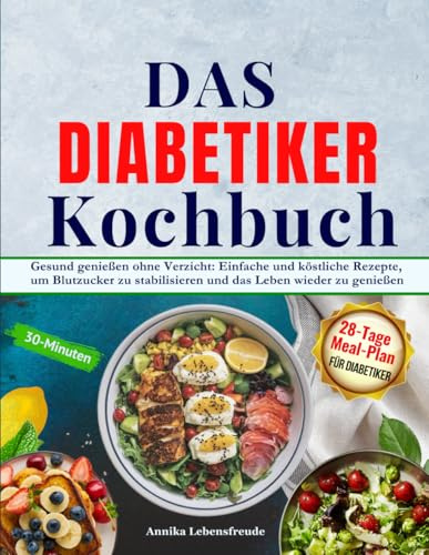 Das Diabetiker-Kochbuch: Gesund leben, Genuss finden: Leckere Rezepte für stabilen Blutzucker und pure Lebenslust