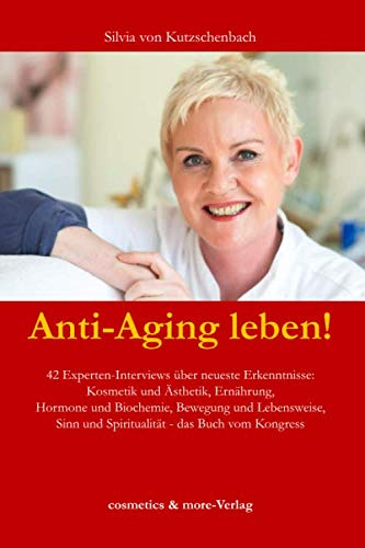 Anti-Aging leben!: 42 Experten-Interviews über neueste Erkenntnisse: Kosmetik und Ästhetik, Ernährung, Hormone und Biochemie, Bewegung und Lebensweise, Sinn und Spiritualität - das Buch vom Kongress