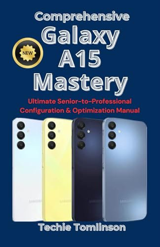 Comprehensive Galaxy A15 Mastery: Ultimate Senior-to-Professional Configuration & Optimization Manual