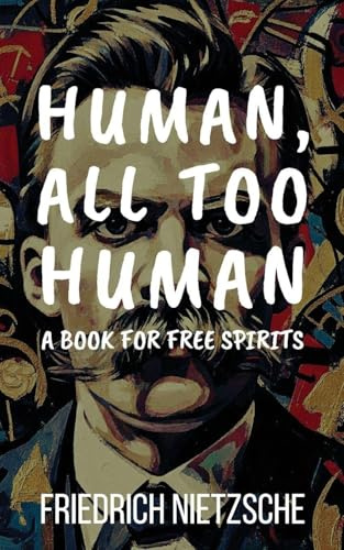Human, All Too Human by Friedrich Nietzsche (Annotated with Author Bio and Published by Polis & Praxis Classics): A Book for Free Spirits