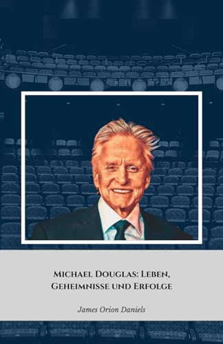 Michael Douglas: Leben, Geheimnisse und Erfolge: Die offizielle Hommage an den legendären Hollywood-Schauspieler
