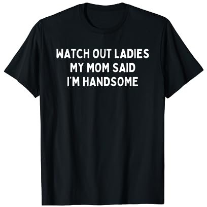 Aufgepasst, meine Damen. Meine Mutter sagte, ich sei hübsch T-Shirt