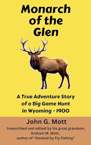 Monarch of the Glen: A True Adventure Story of a Big Game Hunt in Wyoming - 1900 (Big Game Hunting Books, Band 2)