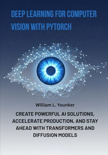 Deep Learning for Computer Vision with PyTorch: Create Powerful AI Solutions, Accelerate Production, and Stay Ahead with Transformers and Diffusion Models