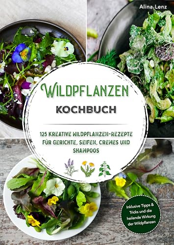 Wildpflanzen Kochbuch: 125 kreative Wildpflanzen-Rezepte für Gerichte, Seifen, Cremes und Shampoos | Inklusive Tipps & Tricks und die heilende Wirkung der Wildpflanzen