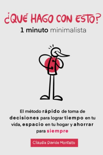 ¿QUÉ HAGO CON ESTO?: 1 minuto minimalista - El método rápido de toma de decisiones para lograr tiempo en tu vida, espacio en tu hogar y ahorrar para siempre