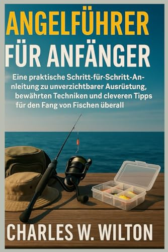 Angelführer für Anfänger: Eine praktische Schritt-für-Schritt-Anleitung zu unverzichtbarer Ausrüstung, bewährten Techniken und cleveren Tipps für den Fang von Fischen überall