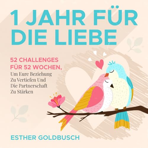 1 Jahr für die Liebe: 52 Challenges für 52 Wochen, um eure Beziehung zu vertiefen und die Partnerschaft zu stärken