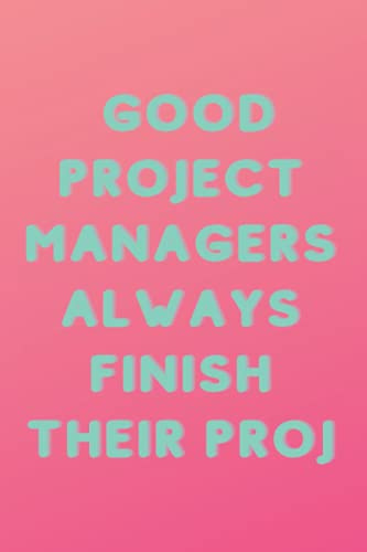 Project Manager Journal/Notebook: Good Project Managers Always Finish Their Proj