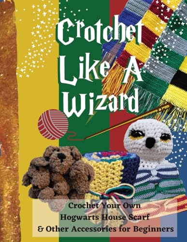Crochet Like a Wizard with Professor Oyo: Crochet Your Own Hogwarts House Scarf and Other Accessories for Beginners