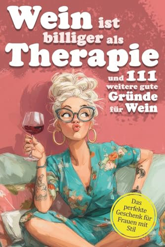 Wein ist billiger als Therapie und 111 weitere gute Gründe für Wein: Ein Weinbuch voller Ausreden, die jede Frau braucht – ideal als Geschenk für Freundinnen, Mütter & Kolleginnen
