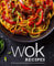 Wok Recipes: 100 Delicious and Easy Wok Recipes that Everyone Should Know!