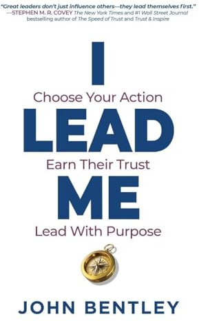 I Lead Me: Choose Your Action, Earn Their Trust, Lead With Purpose