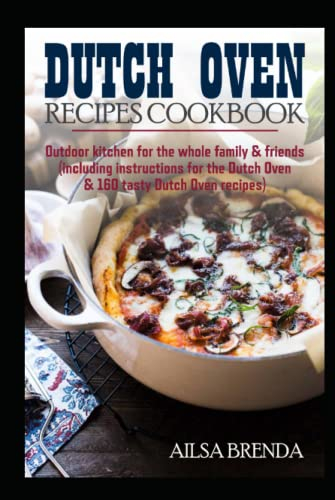 Dutch Oven recipes cookbook: Outdoor kitchen for the whole family & friends (including instructions for the Dutch Oven & 160 tasty Dutch Oven recipes)