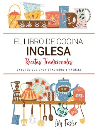 El Libro de Cocina Inglesa . Sabores que Unen Tradición y Familia: Recetas Tradicionales para Saborear Inglaterra con el Corazón y la Cocina de Casa