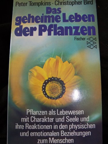 Das geheime Leben der Pflanzen : Pflanzen als Lebewesen mit Charakter und Seele und ihre Reaktionen in den physischen und emotionalen Beziehungen zum Menschen.