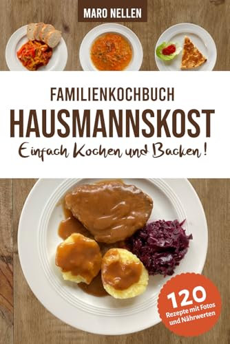 Familienkochbuch Hausmannskost Einfach Kochen und Backen: Alte und moderne Hausmannskost für Anfänger und Fortgeschrittene mit Nährwerten und Farbfotos zu allen Rezepten