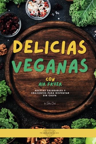 Delicias Veganas Air Fryer: RECETAS SALUDABLES Y CRUJIENTES PARA DISFRUTAR SIN CULPA