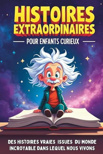 Histoires extraordinaires pour enfants curieux de 8 à 14 ans: Des aventures étonnantes issues de l'Histoire, de la Science et du Monde incroyable dans lequel nous vivons